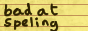 yellow paper button reading `bad at spelling`, `spelling` is spelt incorrectly in several ways
